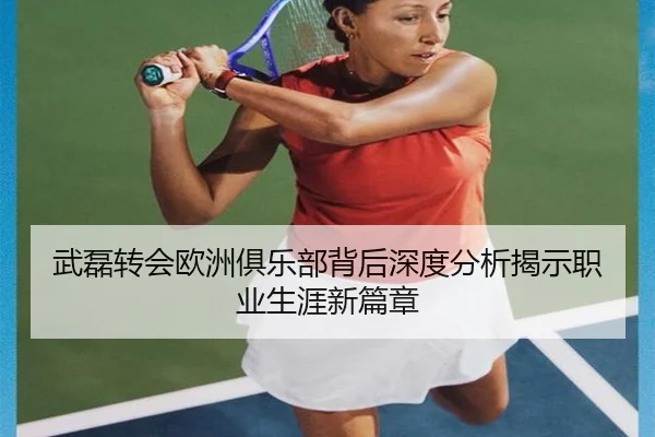 武磊转会欧洲俱乐部背后深度分析揭示职业生涯新篇章