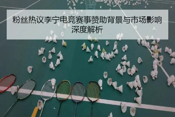 粉丝热议李宁电竞赛事赞助背景与市场影响深度解析